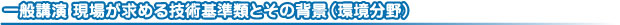 一般講演 現場が求める技術基準類とその背景(環境分野)