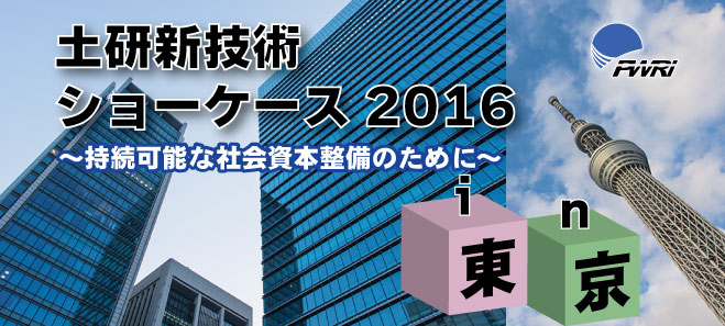 平成28年度土研新技術ショーケース2016 in 東京 2016年9月6日（火） 10:00～17:30 一橋講堂