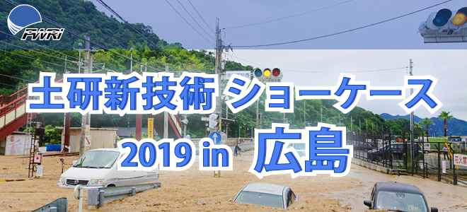 令和元年度土研新技術ショーケース 2019年6月12日（水） 10：00～17：30 広島国際会議場