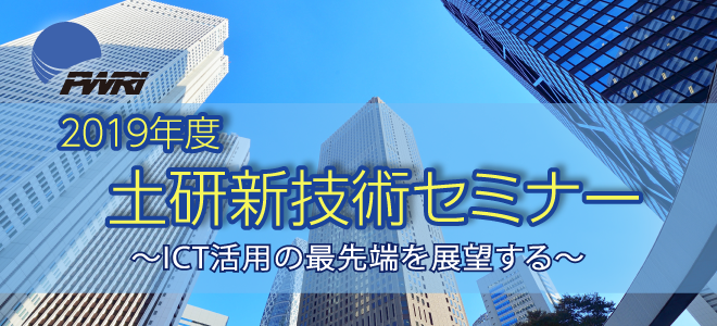 2019年度土研新技術セミナー 2019年6月26日（水） 13：15～17：15 御茶ノ水ソラシティカンファレンスセンター sola city Hall [WEST]