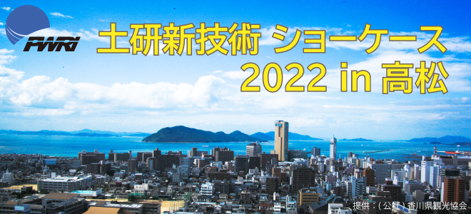 令和4年度土研新技術ショーケース 2022年7月5日（火） 10：00～17：00 サンメッセ香川サンメッセホール