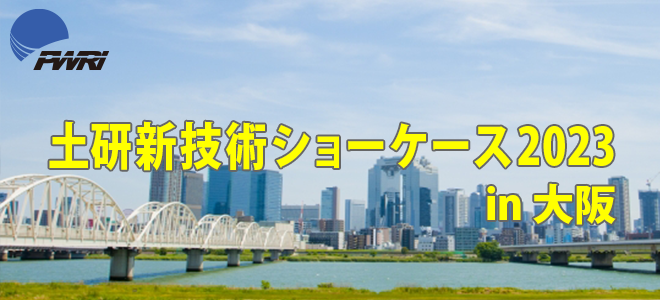 土研新技術ショーケース2023in大阪 2023年7月27日（水） 10：30～17：00 グランフロント大阪北館　タワーＢ　10階
			  ナレッジキャピタルカンファレンスルームタワーＢ