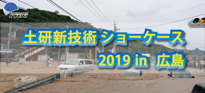 令和元年度土研新技術ショーケース 2019年6月12日（水） 10：00～17：30 広島国際会議場